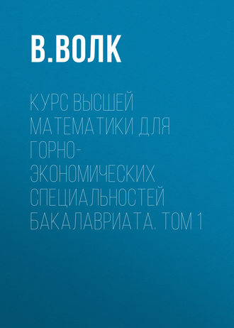Курс высшей математики для горно-экономических специальностей бакалавриата. Том 1. В. Волк