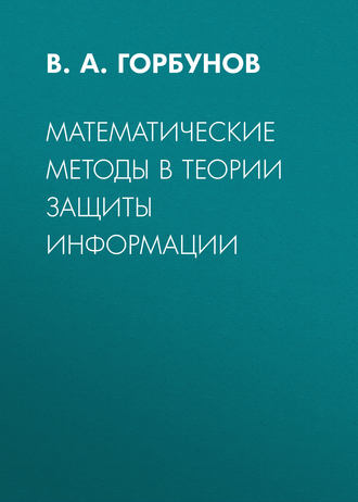 Математические методы в теории защиты информации. В. А. Горбунов