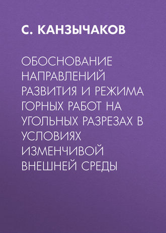 Обоснование направлений развития и режима горных работ на угольных разрезах в условиях изменчивой внешней среды. С. Канзычаков