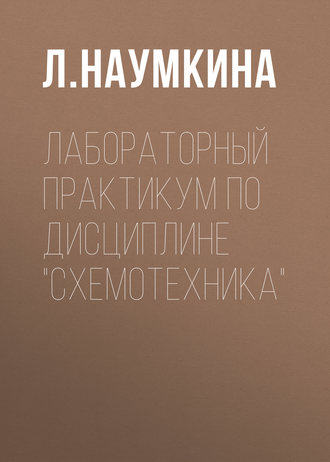 Лабораторный практикум по дисциплине «Схемотехника». Л. Наумкина