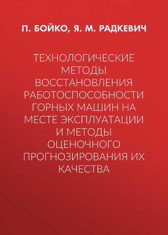 Технологические методы восстановления работоспособности горных машин на месте эксплуатации и методы оценочного прогнозирования их качества. Я. М. Радкевич