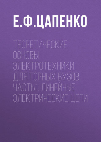 Теоретические основы электротехники для горных вузов. Часть1. Линейные электрические цепи. Е. Ф. Цапенко