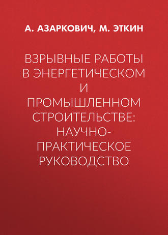 Взрывные работы в энергетическом и промышленном строительстве: научно-практическое руководство. Татьяна Азаркович
