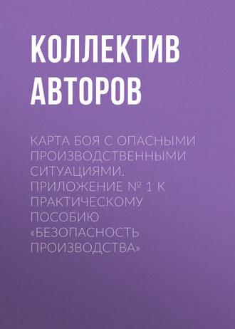Карта боя с опасными производственными ситуациями. Приложение № 1 к практическому пособию «Безопасность производства». Коллектив авторов