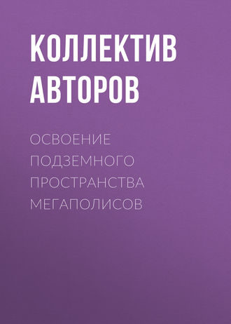 Освоение подземного пространства мегаполисов. Коллектив авторов