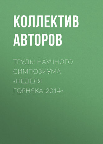 Коллектив авторов. Труды научного симпозиума «Неделя горняка-2014»