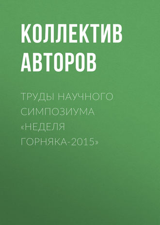 Коллектив авторов. Труды научного симпозиума «Неделя горняка-2015»