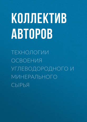 Технологии освоения углеводородного и минерального сырья. Коллектив авторов