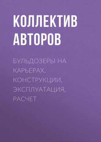 Бульдозеры на карьерах. Конструкции, эксплуатация, расчет. Коллектив авторов