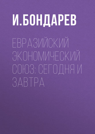 И. Бондарев. Евразийский экономический союз: сегодня и завтра