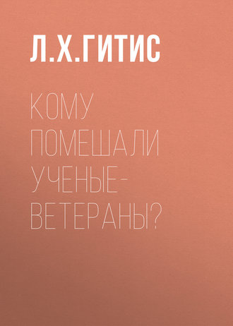 Кому помешали ученые-ветераны?. Л. Х. Гитис