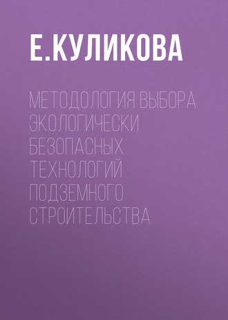 Методология выбора экологически безопасных технологий подземного строительства. Е. Куликова