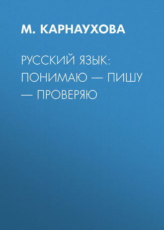 РУССКИЙ ЯЗЫК: понимаю – пишу – проверяю. М. Карнаухова