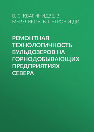 Ремонтная технологичность бульдозеров на горнодобывающих предприятиях Севера. В. С. Квагинидзе