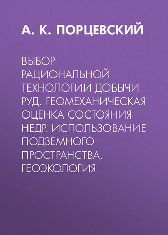 Выбор рациональной технологии добычи руд. Геомеханическая оценка состояния недр. Использование подземного пространства. Геоэкология. А. К. Порцевский