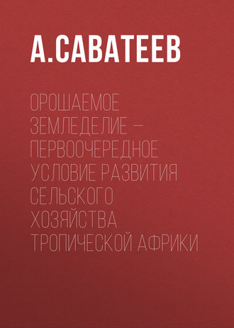 А. Саватеев. Орошаемое земледелие – первоочередное условие развития сельского хозяйства Тропической Африки