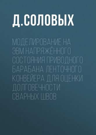 Моделирование на ЭВМ напряжённого состояния приводного барабана ленточного конвейера для оценки долговечности сварных швов. Д. Соловых