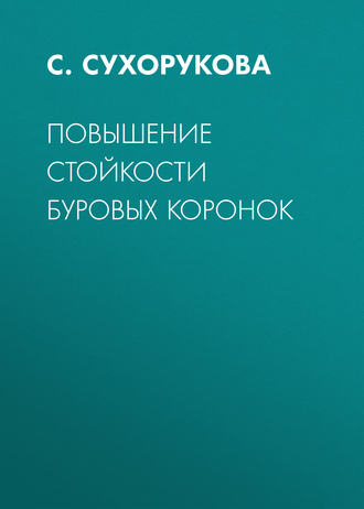Повышение стойкости буровых коронок. С. Сухорукова