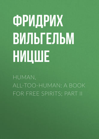 Фридрих Вильгельм Ницше. Human, All-Too-Human: A Book For Free Spirits; Part II