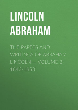 Lincoln Abraham. The Papers And Writings Of Abraham Lincoln — Volume 2: 1843-1858