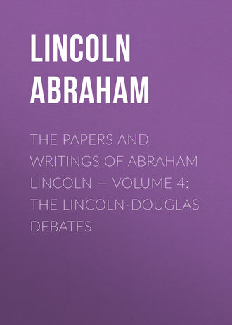 Lincoln Abraham. The Papers And Writings Of Abraham Lincoln — Volume 4: The Lincoln-Douglas Debates