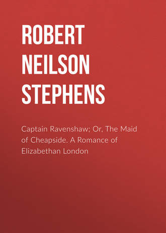Robert Neilson Stephens. Captain Ravenshaw; Or, The Maid of Cheapside. A Romance of Elizabethan London