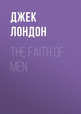 Джек Лондон. The Faith of Men