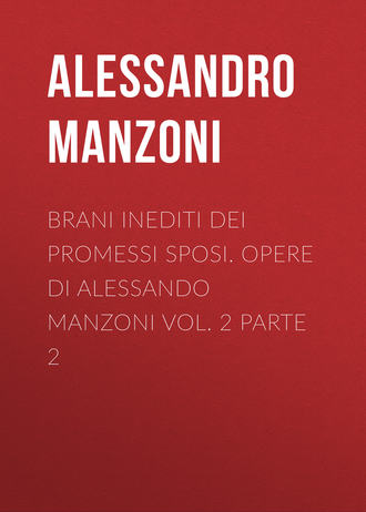 Alessandro Manzoni. Brani inediti dei Promessi Sposi. Opere di Alessando Manzoni vol. 2 parte 2