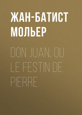 Мольер (Жан-Батист Поклен). Don Juan, ou le Festin de pierre