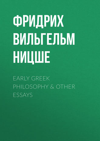 Фридрих Вильгельм Ницше. Early Greek Philosophy & Other Essays