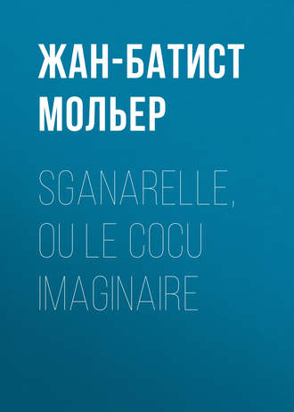 Sganarelle, ou le Cocu imaginaire. Мольер (Жан-Батист Поклен)
