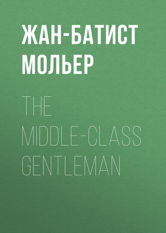 The Middle-Class Gentleman. Мольер (Жан-Батист Поклен)