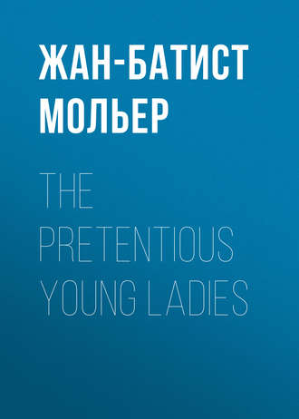The Pretentious Young Ladies. Мольер (Жан-Батист Поклен)