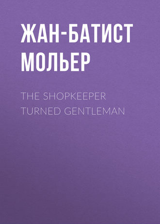 Мольер (Жан-Батист Поклен). The Shopkeeper Turned Gentleman