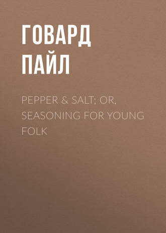 Говард Пайл. Pepper & Salt; or, Seasoning for Young Folk