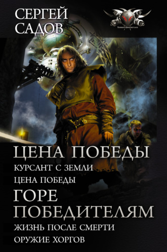 Сергей Садов. Цена победы: Курсант с Земли. Цена победы; Горе победителям: Жизнь после смерти. Оружие хоргов