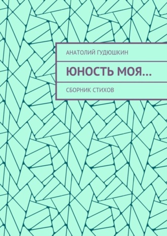 Юность моя… Сборник стихов. Анатолий Гудюшкин