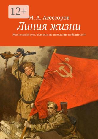 Линия жизни. Жизненный путь человека из поколения победителей. М. А. Асессоров