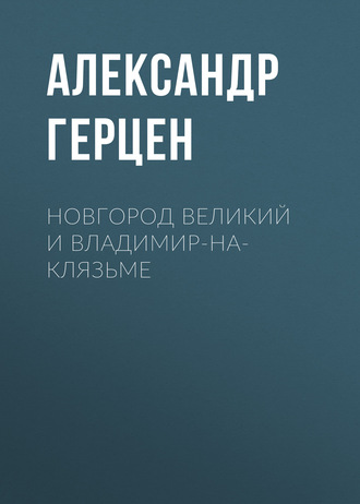 Александр Герцен. Новгород Великий и Владимир-на-Клязьме