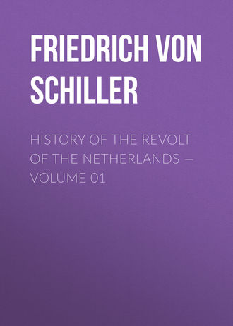 Фридрих Шиллер. History of the Revolt of the Netherlands — Volume 01
