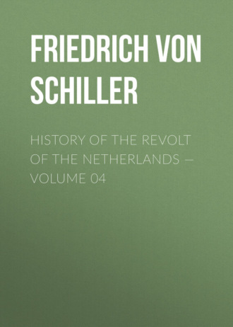 Фридрих Шиллер. History of the Revolt of the Netherlands — Volume 04