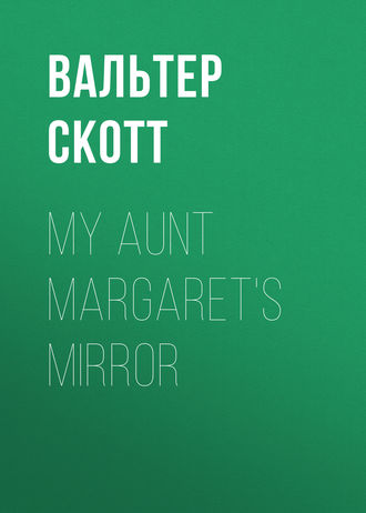 Вальтер Скотт. My Aunt Margaret's Mirror
