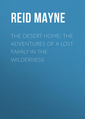 Майн Рид. The Desert Home: The Adventures of a Lost Family in the Wilderness