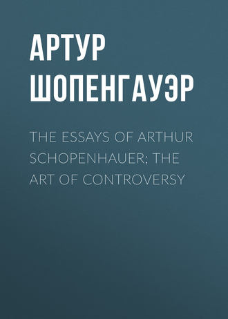 Артур Шопенгауэр. The Essays of Arthur Schopenhauer; the Art of Controversy