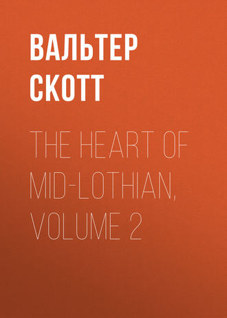 Вальтер Скотт. The Heart of Mid-Lothian, Volume 2