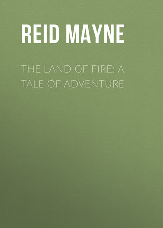 Майн Рид. The Land of Fire: A Tale of Adventure