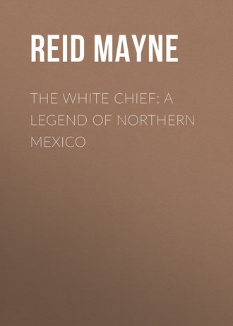 Майн Рид. The White Chief: A Legend of Northern Mexico