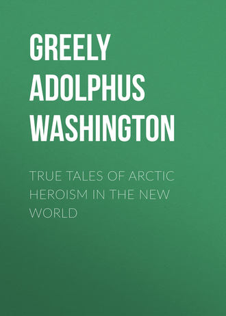 True Tales of Arctic Heroism in the New World. Greely Adolphus Washington