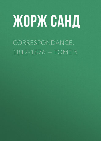 Жорж Санд. Correspondance, 1812-1876 — Tome 5
