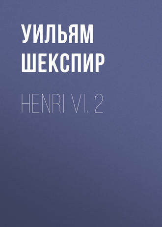 Уильям Шекспир. Henri VI. 2